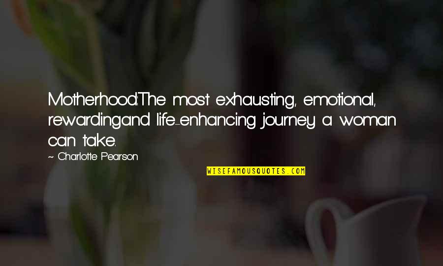 Journey Into Motherhood Quotes By Charlotte Pearson: Motherhood:The most exhausting, emotional, rewardingand life-enhancing journey a