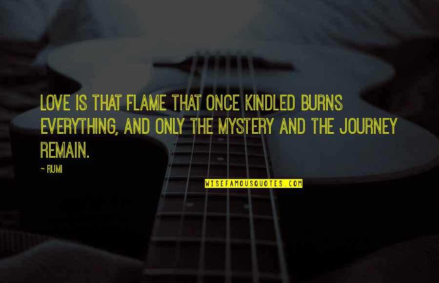 Journey Into Mystery Quotes By Rumi: Love is that flame that once kindled burns