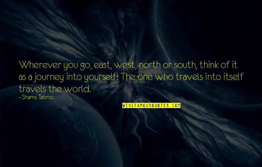 Journey Into Quotes By Shams Tabrizi: Wherever you go, east, west, north or south,