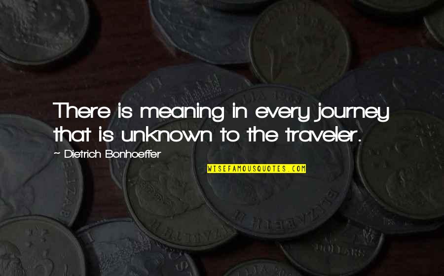 Journey Into Unknown Quotes By Dietrich Bonhoeffer: There is meaning in every journey that is