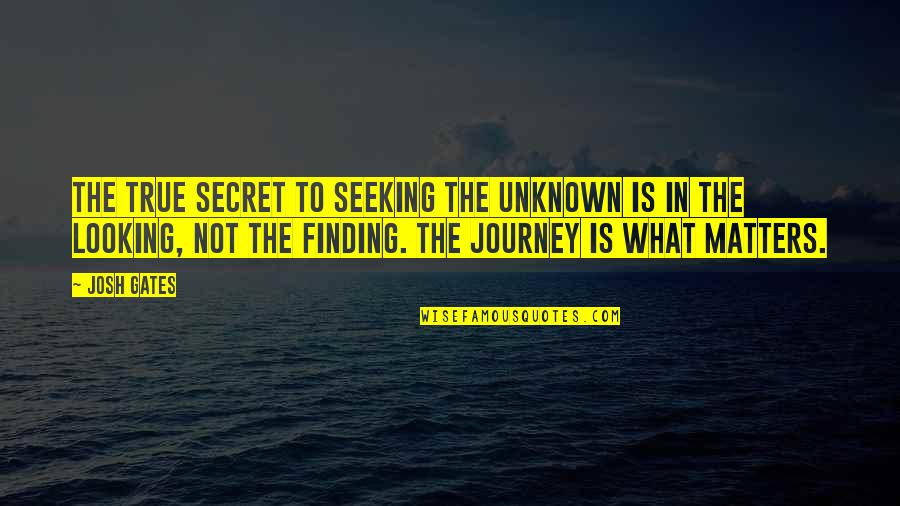 Journey Into Unknown Quotes By Josh Gates: The true secret to seeking the unknown is