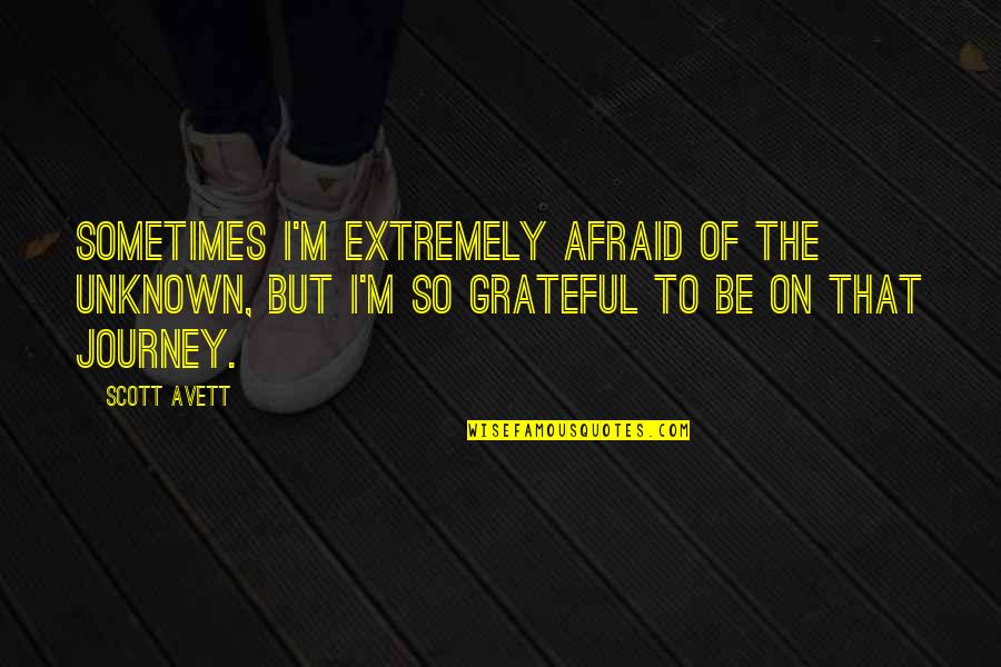 Journey Into Unknown Quotes By Scott Avett: Sometimes I'm extremely afraid of the unknown, but