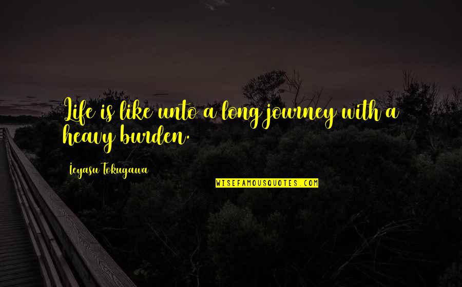 Journey Is Long Quotes By Ieyasu Tokugawa: Life is like unto a long journey with