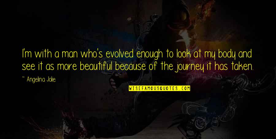 Journey Is Not Over Quotes By Angelina Jolie: I'm with a man who's evolved enough to