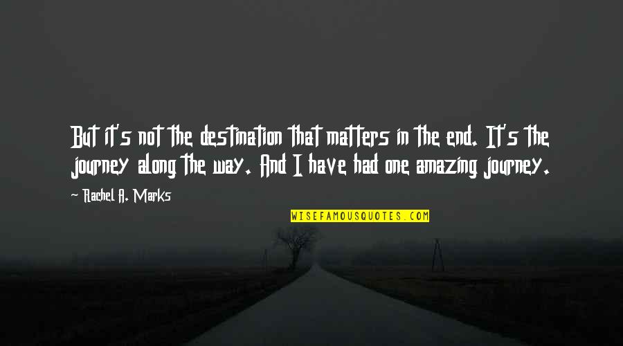 Journey Matters Not Destination Quotes By Rachel A. Marks: But it's not the destination that matters in