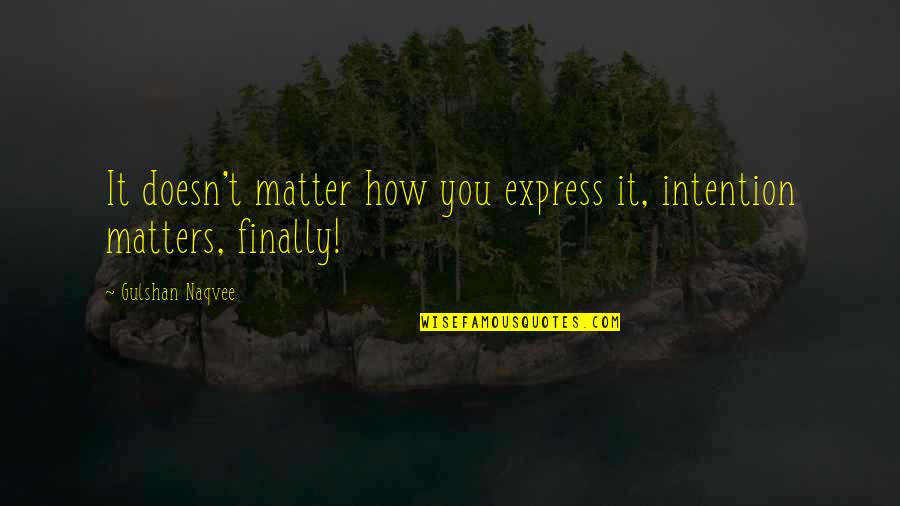 Journey Never Ends Quotes By Gulshan Naqvee: It doesn't matter how you express it, intention
