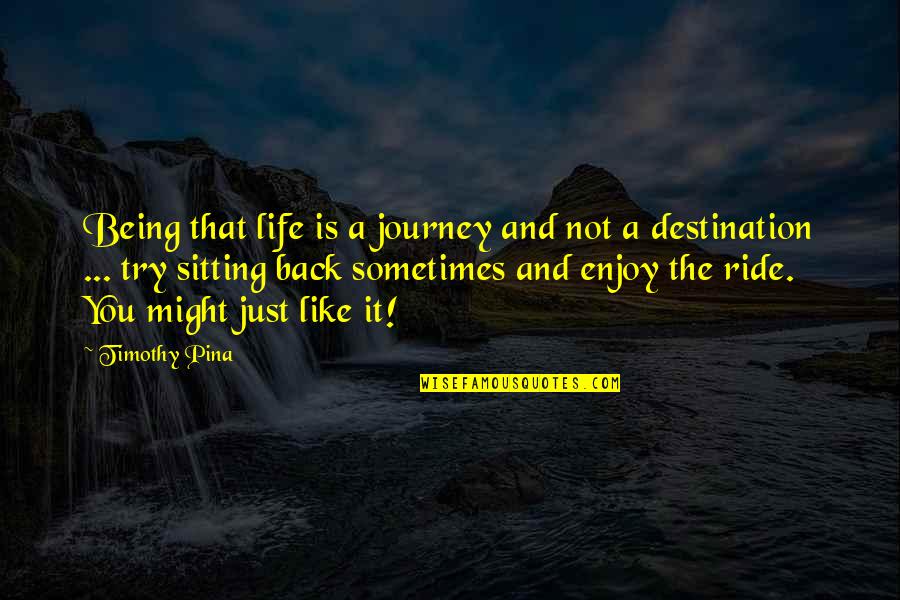 Journey Not The Destination Quotes By Timothy Pina: Being that life is a journey and not