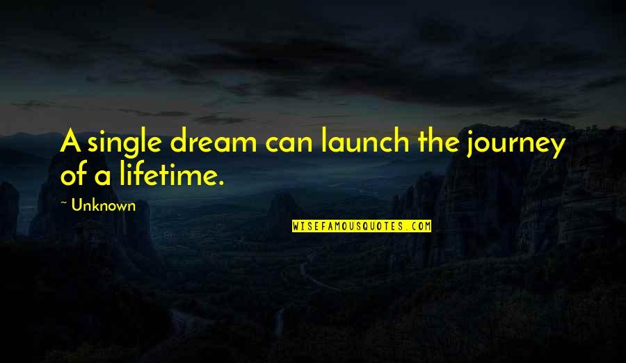 Journey Of A Lifetime Quotes By Unknown: A single dream can launch the journey of