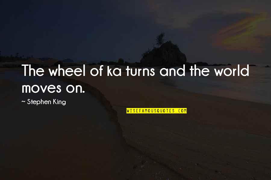 Journey Of A Thousand Miles Begins With A Single Step Quote Quotes By Stephen King: The wheel of ka turns and the world Journey Of A Thousand Miles Begins With A Single Step Quote Quotes By Stephen King: The wheel of ka turns and the world