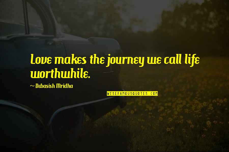 Journey Of Life And Love Quotes By Debasish Mridha: Love makes the journey we call life worthwhile.
