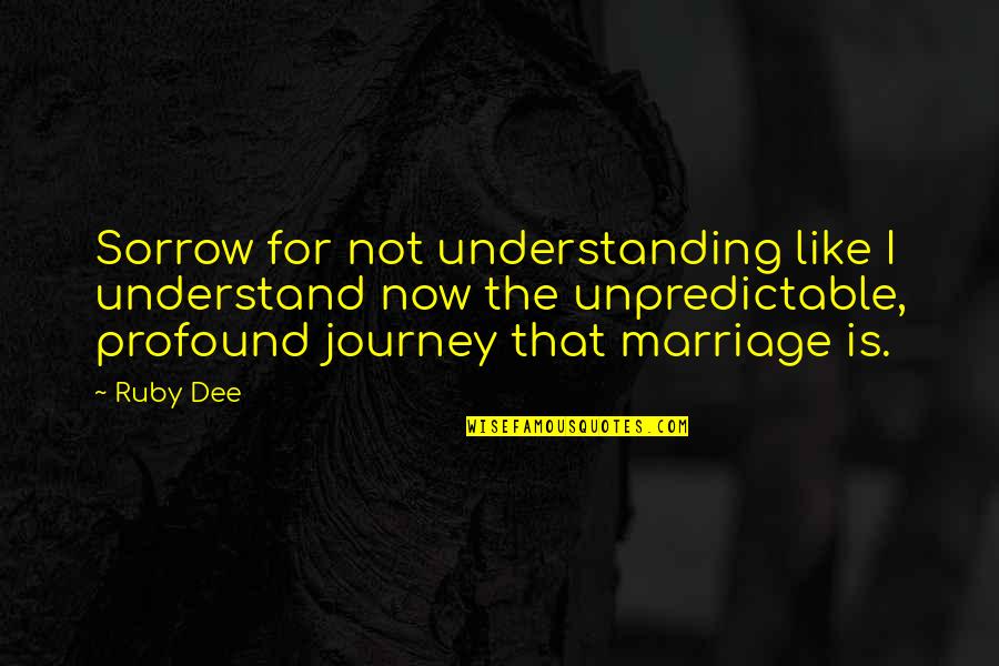 Journey Of Marriage Quotes By Ruby Dee: Sorrow for not understanding like I understand now