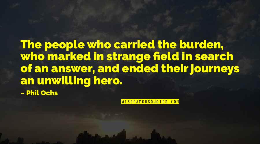 Journey Of The Hero Quotes By Phil Ochs: The people who carried the burden, who marked