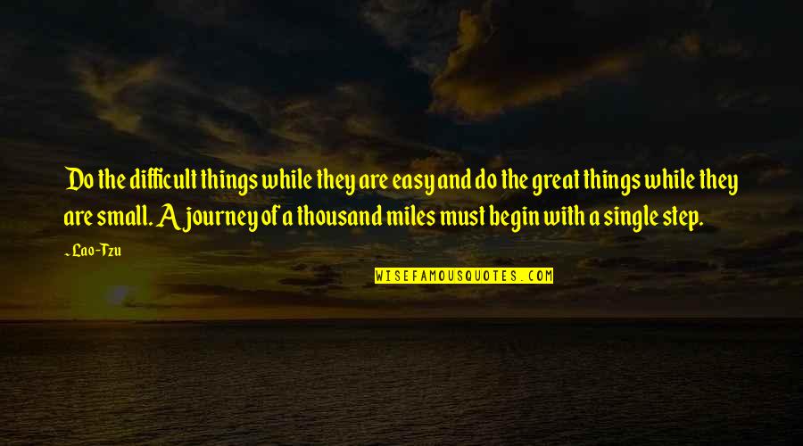 Journey Of Thousand Miles Quotes By Lao-Tzu: Do the difficult things while they are easy