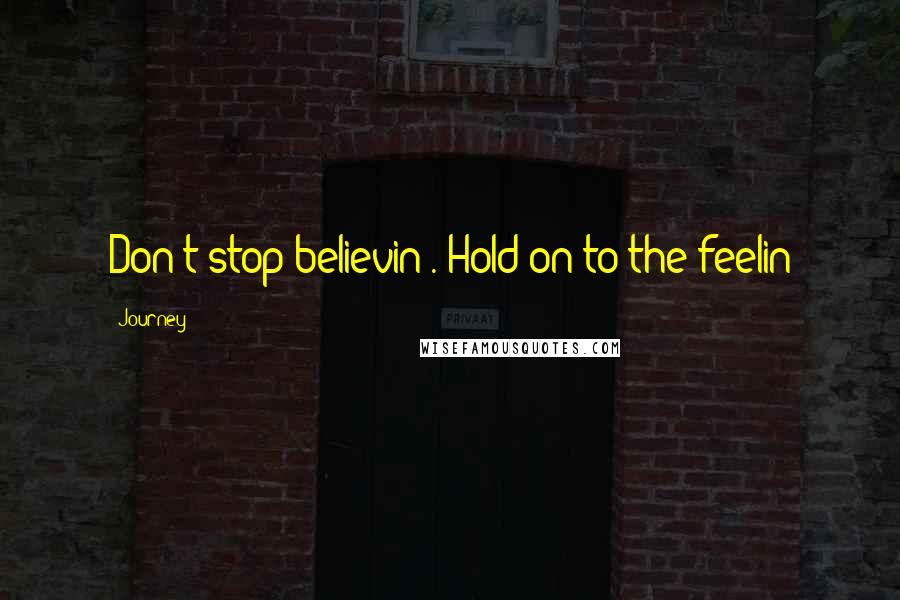 Journey quotes: Don't stop believin'. Hold on to the feelin