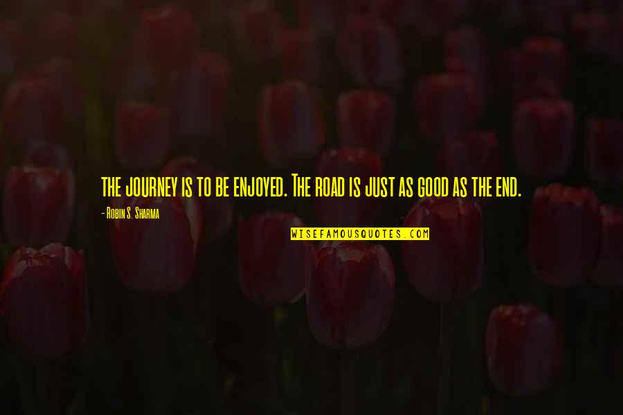 Journey S End Quotes By Robin S. Sharma: the journey is to be enjoyed. The road