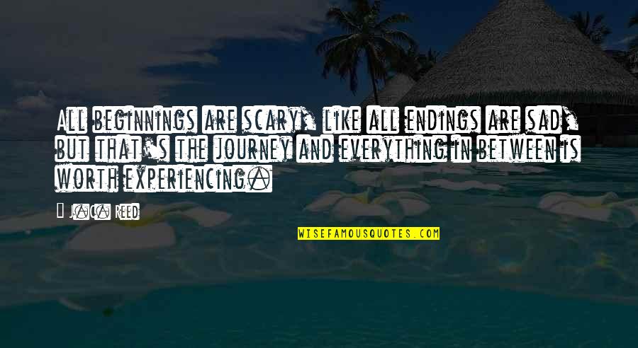 Journey Sad Quotes By J.C. Reed: All beginnings are scary, like all endings are Journey Sad Quotes By J.C. Reed: All beginnings are scary, like all endings are