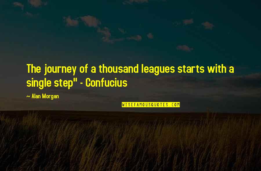 Journey Starts Quotes By Alan Morgan: The journey of a thousand leagues starts with