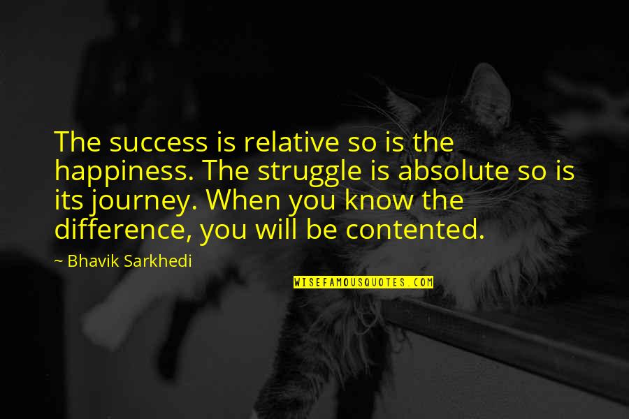 Journey Success Quotes By Bhavik Sarkhedi: The success is relative so is the happiness.