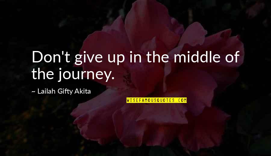 Journey Success Quotes By Lailah Gifty Akita: Don't give up in the middle of the