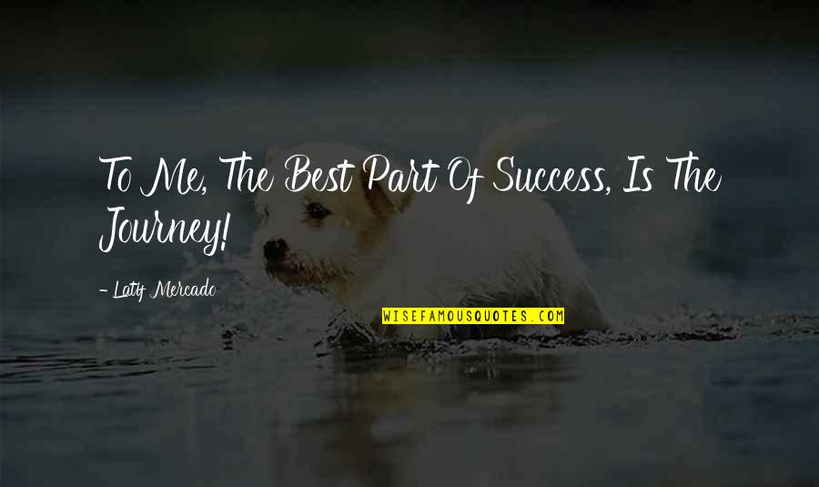 Journey Success Quotes By Latif Mercado: To Me, The Best Part Of Success, Is