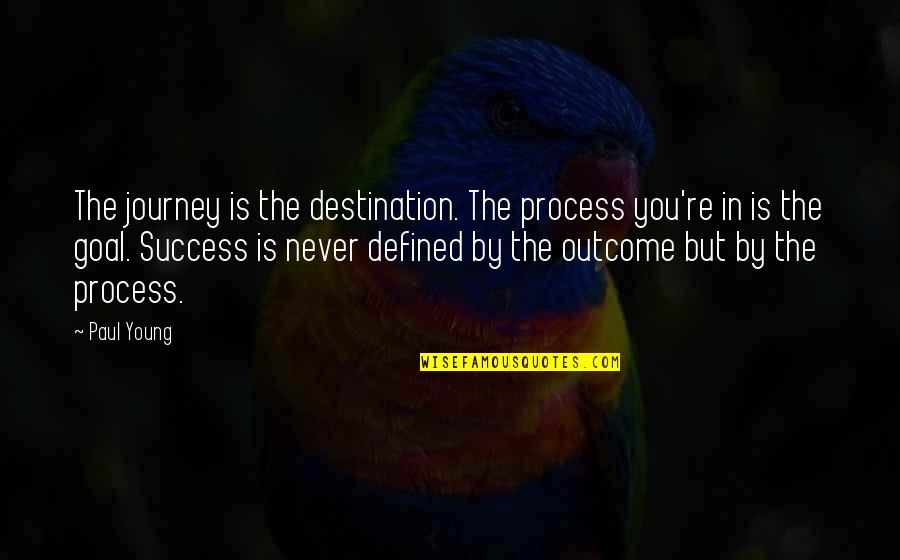 Journey Success Quotes By Paul Young: The journey is the destination. The process you're