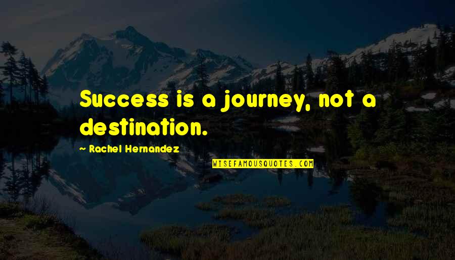 Journey Success Quotes By Rachel Hernandez: Success is a journey, not a destination.