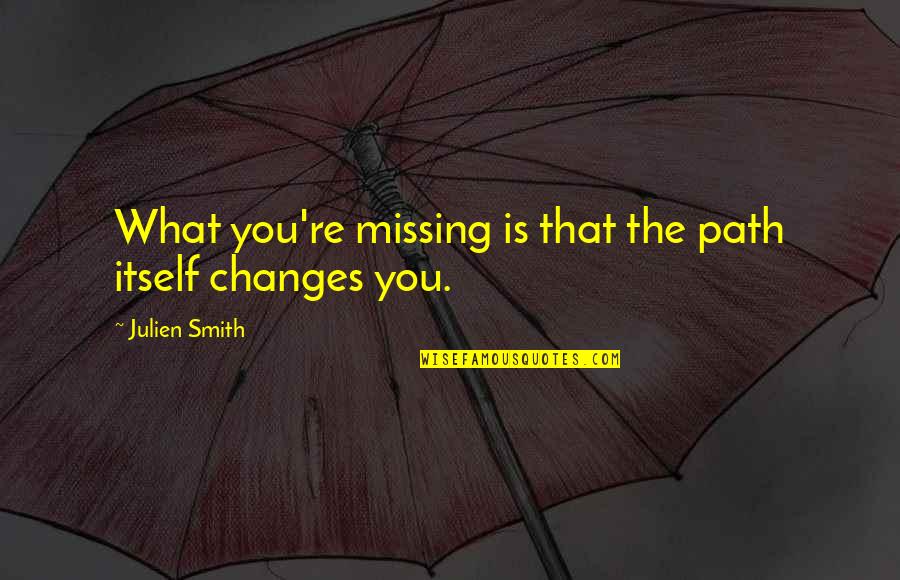 Journey To Change Quotes By Julien Smith: What you're missing is that the path itself