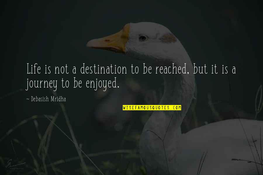 Journey To Destination Quotes By Debasish Mridha: Life is not a destination to be reached,