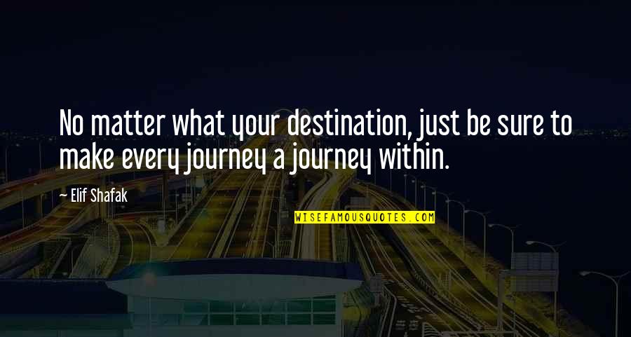 Journey To Destination Quotes By Elif Shafak: No matter what your destination, just be sure