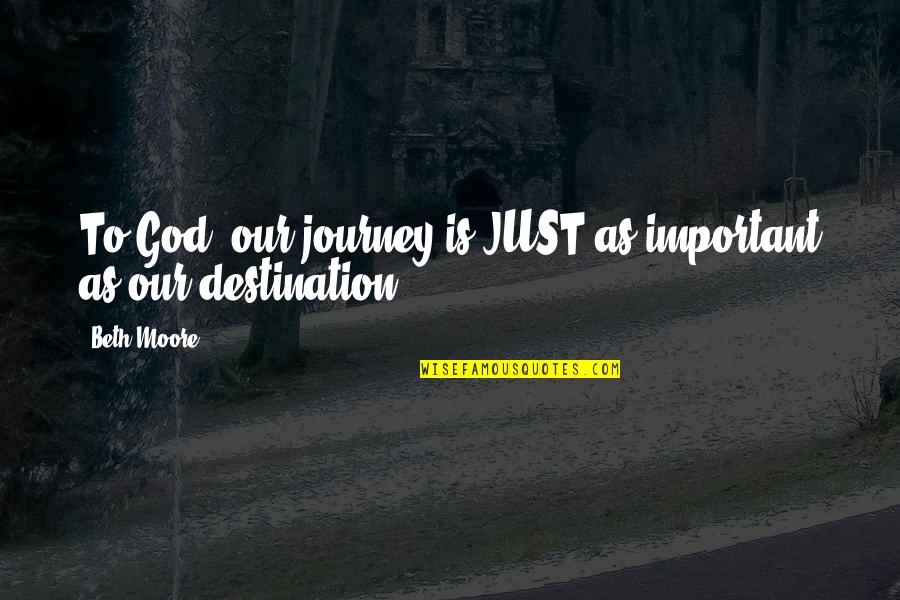 Journey To God Quotes By Beth Moore: To God, our journey is JUST as important