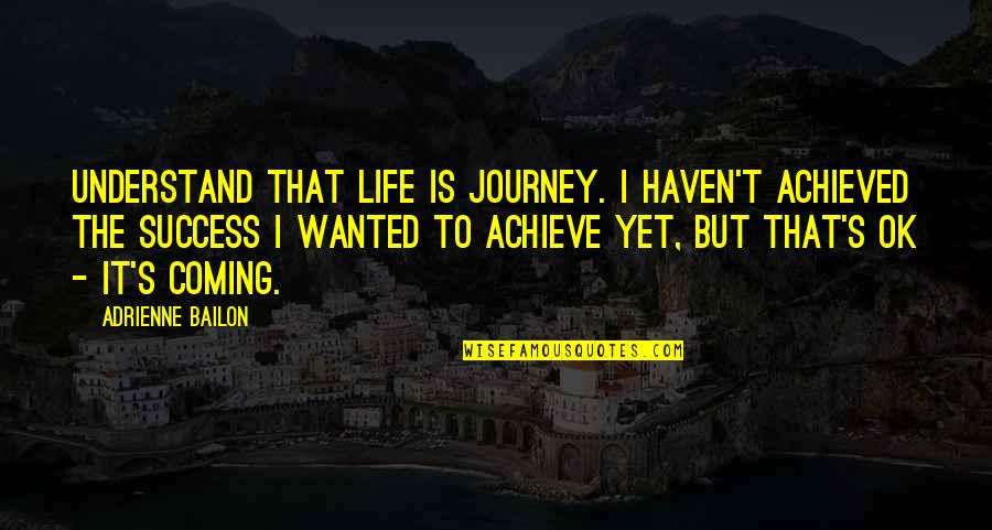 Journey To Success Quotes By Adrienne Bailon: Understand that life is journey. I haven't achieved