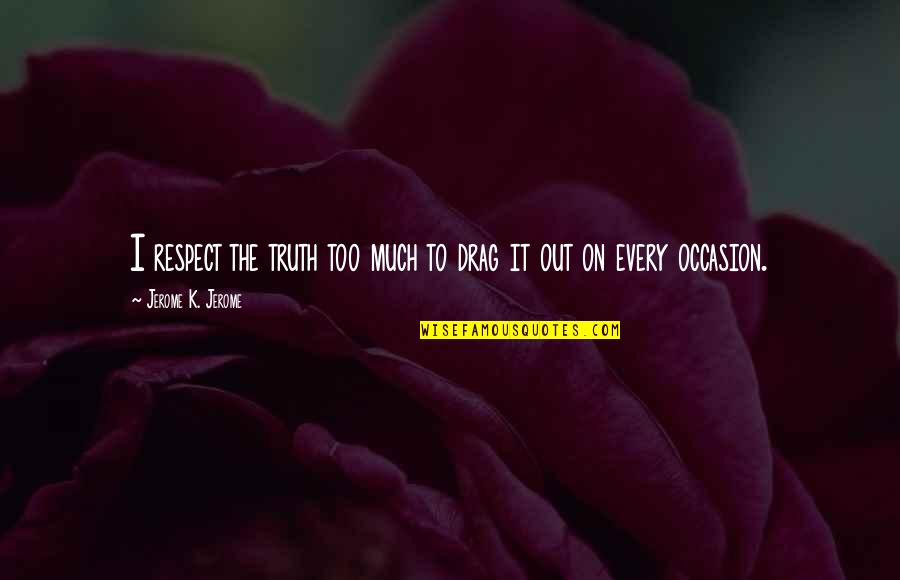 Journey To The Heart Melody Beattie Quotes By Jerome K. Jerome: I respect the truth too much to drag Journey To The Heart Melody Beattie Quotes By Jerome K. Jerome: I respect the truth too much to drag