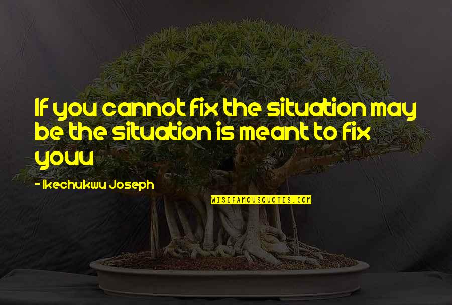 Journey To The Self Quotes By Ikechukwu Joseph: If you cannot fix the situation may be