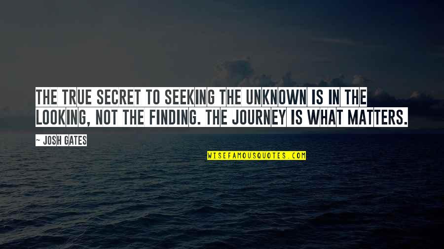 Journey To The Unknown Quotes By Josh Gates: The true secret to seeking the unknown is