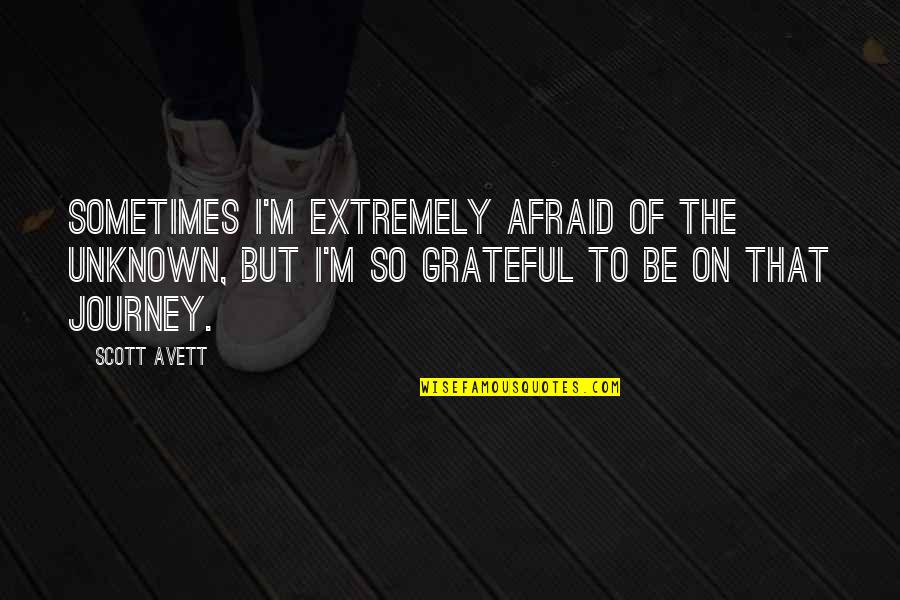 Journey To The Unknown Quotes By Scott Avett: Sometimes I'm extremely afraid of the unknown, but