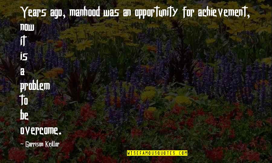 Journey To The West Quotes By Garrison Keillor: Years ago, manhood was an opportunity for achievement, Journey To The West Quotes By Garrison Keillor: Years ago, manhood was an opportunity for achievement,