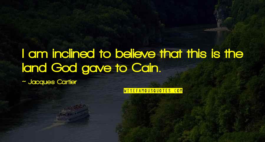 Journey To The West Quotes By Jacques Cartier: I am inclined to believe that this is Journey To The West Quotes By Jacques Cartier: I am inclined to believe that this is