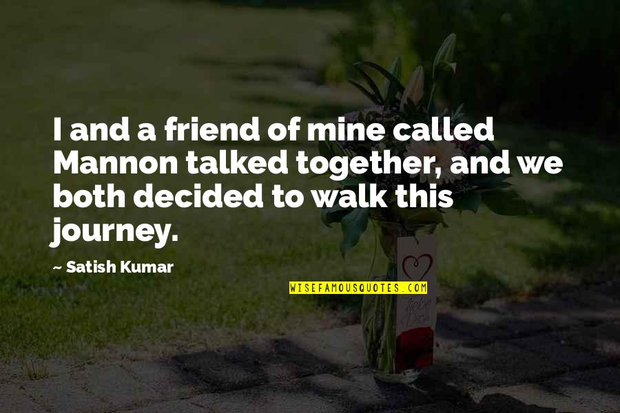 Journey Together Quotes By Satish Kumar: I and a friend of mine called Mannon