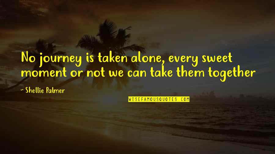 Journey Together Quotes By Shellie Palmer: No journey is taken alone, every sweet moment