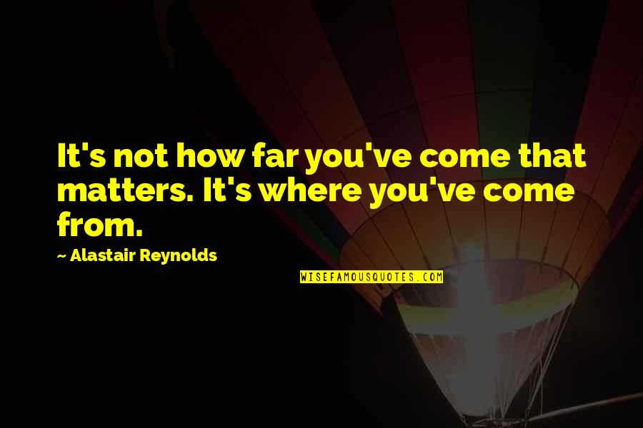 Journey Vs Destination Quotes By Alastair Reynolds: It's not how far you've come that matters.