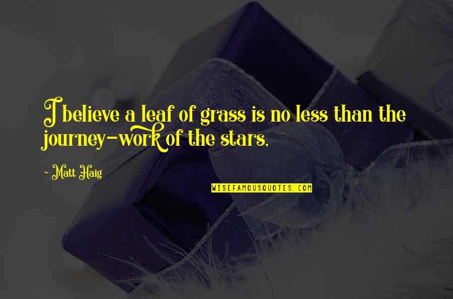 Journey Work Quotes By Matt Haig: I believe a leaf of grass is no