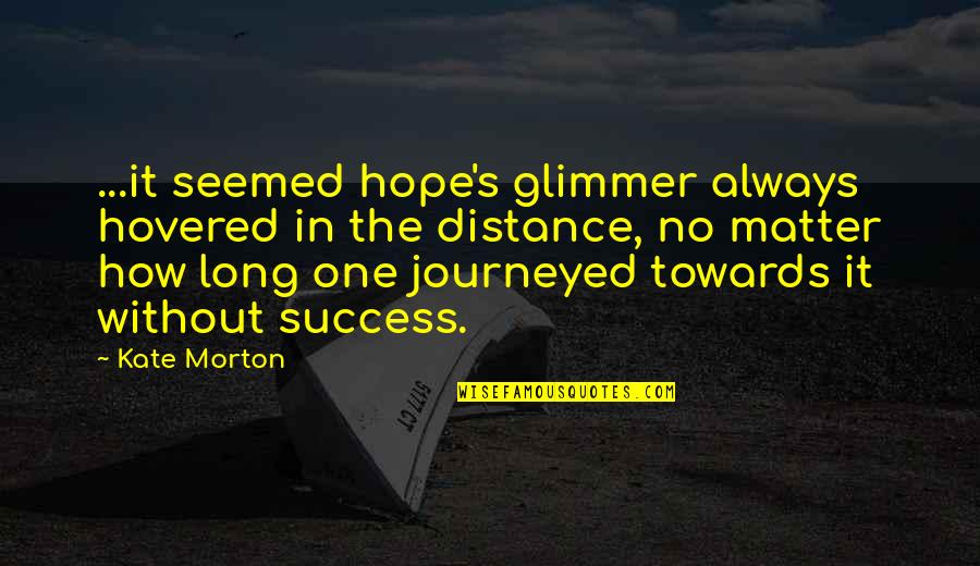 Journeyed Quotes By Kate Morton: ...it seemed hope's glimmer always hovered in the