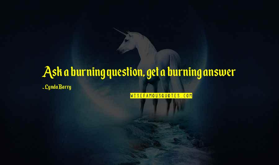 Journeyed Quotes By Lynda Barry: Ask a burning question, get a burning answer