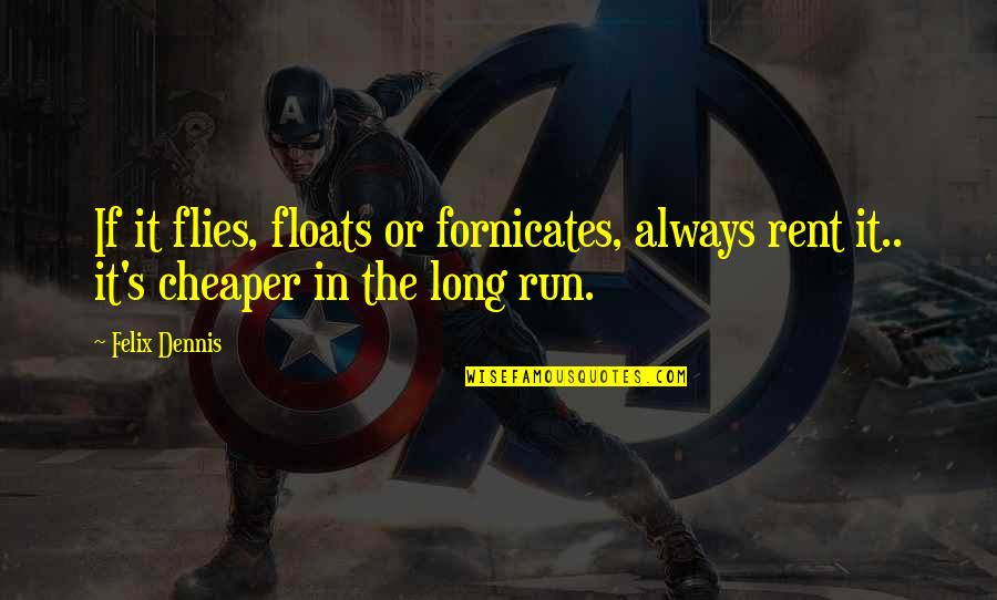 Journeying With Friends Quotes By Felix Dennis: If it flies, floats or fornicates, always rent