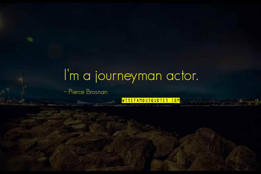 Journeyman Quotes By Pierce Brosnan: I'm a journeyman actor.