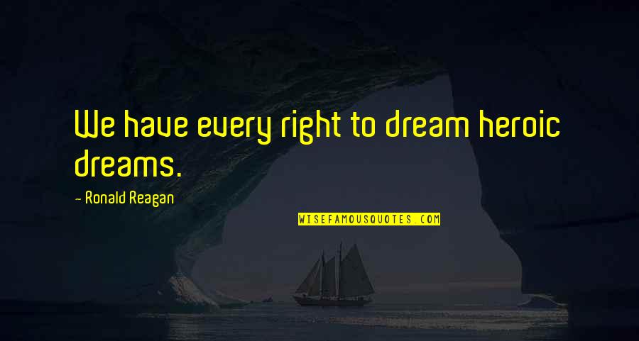 Journeyman Quotes By Ronald Reagan: We have every right to dream heroic dreams.