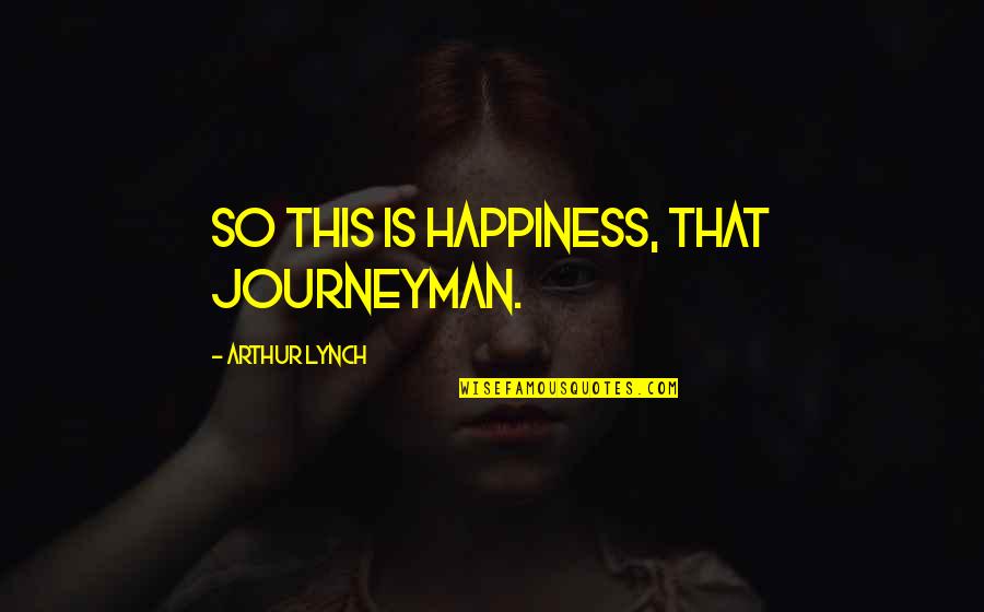 Journeyman's Quotes By Arthur Lynch: So this is happiness, that journeyman. Journeyman's Quotes By Arthur Lynch: So this is happiness, that journeyman.