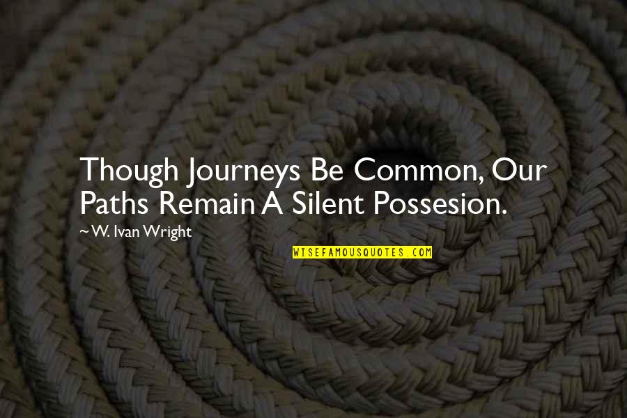 Journeys And Paths Quotes By W. Ivan Wright: Though Journeys Be Common, Our Paths Remain A