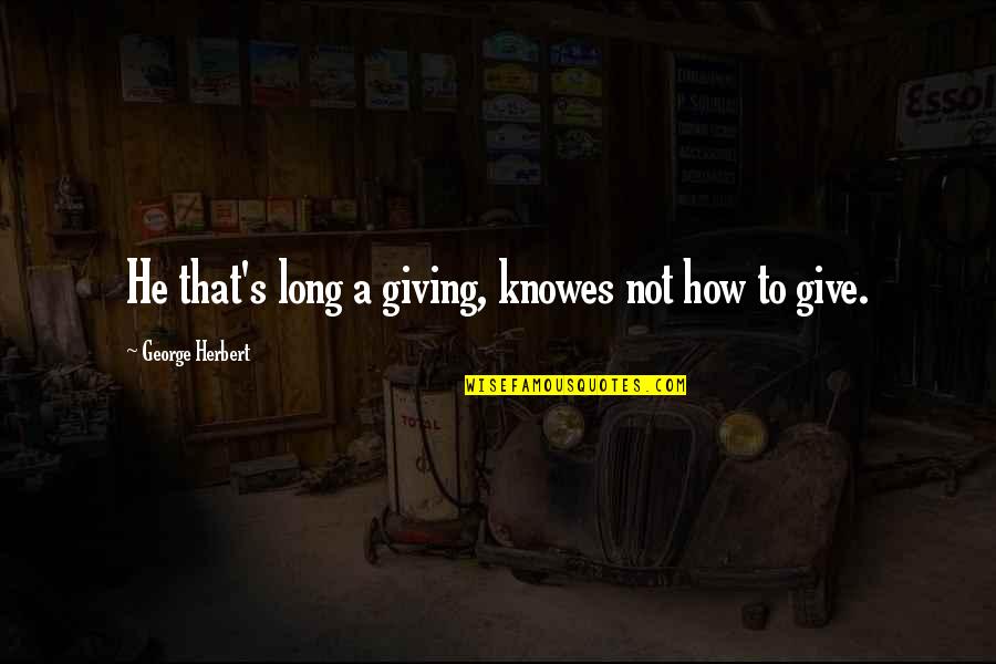 Journeys Coming To An End Quotes By George Herbert: He that's long a giving, knowes not how