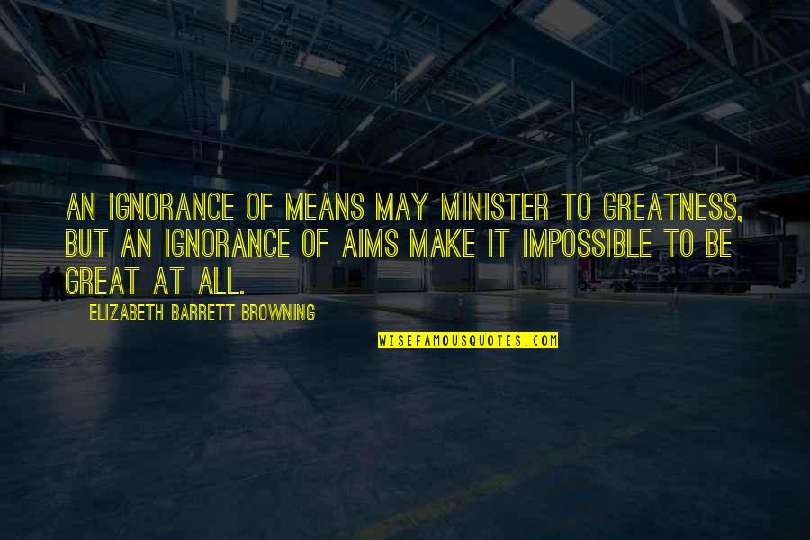 Journeys Ending Quotes By Elizabeth Barrett Browning: An ignorance of means may minister to greatness,